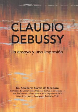 Claudio Debussy: Un Ensayo Y Una Impresión - Adalberto De Mendoza García