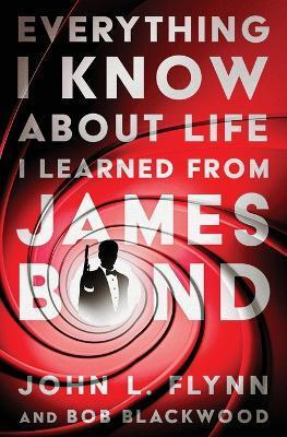 Everything I Know about Life I Learned from James Bond - John L. Flynn