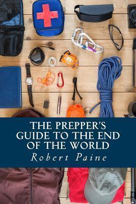 The Prepper's Guide to the End of the World - Robert Paine