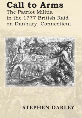 Call to Arms: The Patriot Militia in the 1777 British Raid on Danbury, Connecticut - Stephen Darley