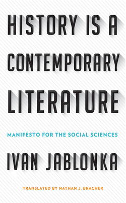 History Is a Contemporary Literature: Manifesto for the Social Sciences - Ivan Jablonka