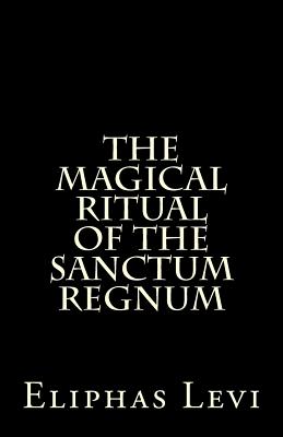 The Magical Ritual of the Sanctum Regnum: Interpreted by the Tarot Trumps - Eliphas Levi