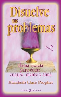 Disuelve tus problemas: Llama violeta para curar cuerpo, mente y alma - Elizabeth Clare Prophet