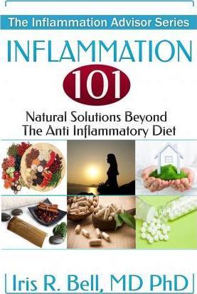Inflammation 101: Natural Solutions Beyond the Anti Inflammatory Diet - Iris R. Bell Md Phd