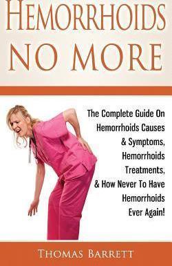 Hemorrhoids No More: The Complete Guide On Hemorrhoids Causes & Symptoms, Hemorrhoids Treatments, & How Never To Have Hemorrhoids Ever Agai - Thomas Barrett
