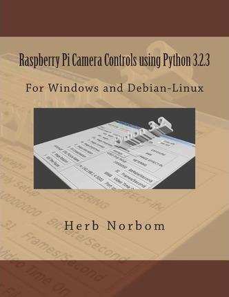 Raspberry Pi Camera Controls using Python 3.2.3: For Windows and Debian-Linux - Herb Norbom