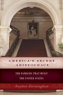 America's Secret Aristocracy: The Families that Built the United States - Stephen Birmingham