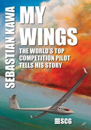 My Wings: The world's top competition pilot tells his story. - Sebastian Kawa