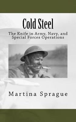 Cold Steel: The Knife in Army, Navy, and Special Forces Operations - Martina Sprague