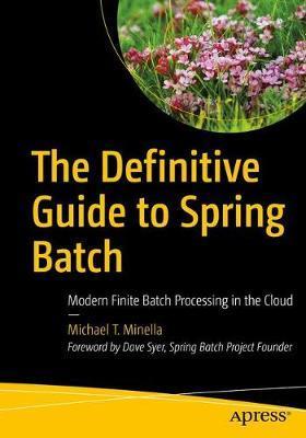 The Definitive Guide to Spring Batch: Modern Finite Batch Processing in the Cloud - Michael T. Minella