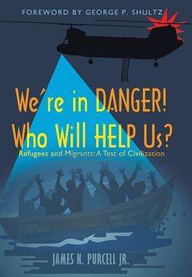 We're in Danger! Who Will Help Us?: Refugees and Migrants: A Test of Civilization - James N. Purcell