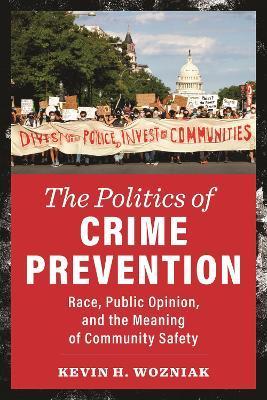The Politics of Crime Prevention: Race, Public Opinion, and the Meaning of Community Safety - Kevin H. Wozniak