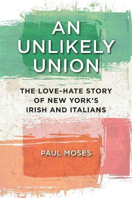 An Unlikely Union: The Love-Hate Story of New York's Irish and Italians - Paul Moses