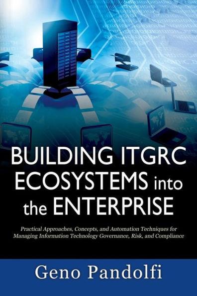 Building ITGRC Ecosystems into the Enterprise: Practical Approaches, Concepts, and Automation Techniques for Managing Information Technology Governanc - Geno Pandolfi
