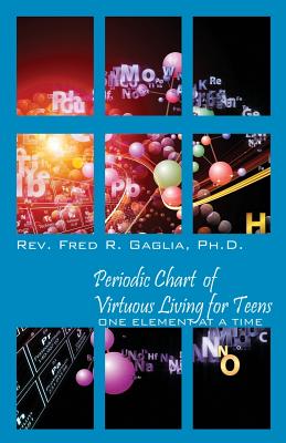 Periodic Chart of Virtuous Living for Teens: One Element at a Time - Fred R. Gaglia