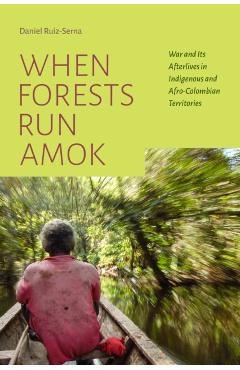 Coperta cărții 'When Forests Run Amok: War and Its Afterlives in Indigenous and Afro-Colombian Territories - Daniel Ruiz-serna'