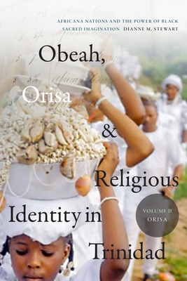 Obeah, Orisa, and Religious Identity in Trinidad, Volume II, Orisa: Africana Nations and the Power of Black Sacred Imagination Volume 2 - Dianne M. Stewart