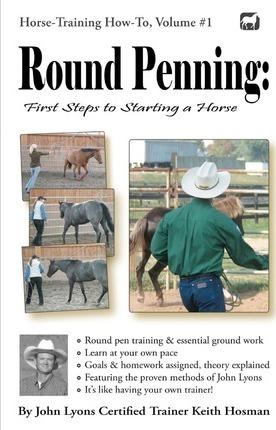 Round Penning: First Steps to Starting a Horse: A Guide to Round Pen Training and Essential Ground Work for Horses Using the Methods - Keith Hosman