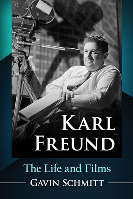 Karl Freund: The Life and Films - Gavin Schmitt