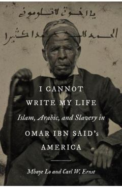 I Cannot Write My Life: Islam, Arabic, and Slavery in Omar Ibn Said's America - Mbaye Lo