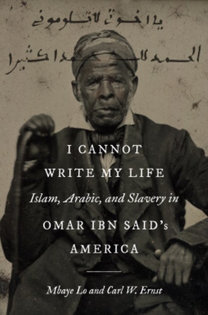 I Cannot Write My Life: Islam, Arabic, and Slavery in Omar Ibn Said's America - Mbaye Lo