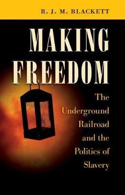 Making Freedom: The Underground Railroad and the Politics of Slavery - R. J. M. Blackett