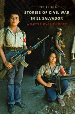 Stories of Civil War in El Salvador: A Battle over Memory - Erik Ching