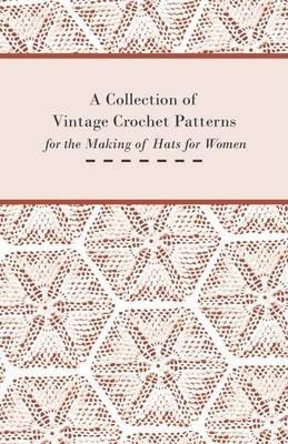 A Collection of Vintage Crochet Patterns for the Making of Hats for Women - Anon