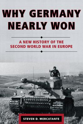 Why Germany Nearly Won: A New History of the Second World War in Europe - Steven D. Mercatante