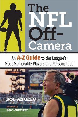 The NFL Off-Camera: An A-Z Guide to the League's Most Memorable Players and Personalities - Bob Angelo