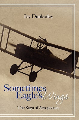 Sometimes Eagle's Wings: the Saga of Aéropostale - Joy Dunkerley