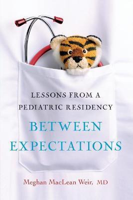 Between Expectations: Lessons from a Pediatric Residency - Meghan Weir