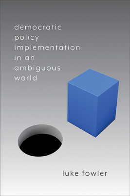 Democratic Policy Implementation in an Ambiguous World - Luke Fowler