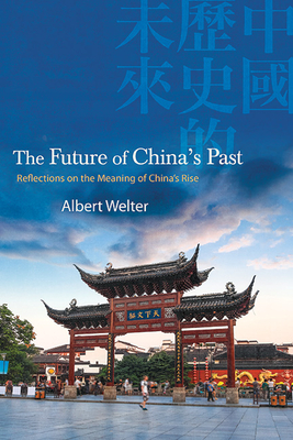 The Future of China's Past: Reflections on the Meaning of China's Rise - Albert Welter