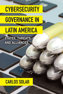 Cybersecurity Governance in Latin America: States, Threats, and Alliances - Carlos Solar
