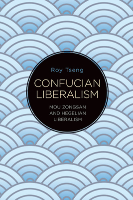 Confucian Liberalism: Mou Zongsan and Hegelian Liberalism - Roy Tseng