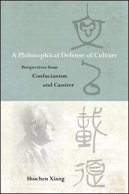 A Philosophical Defense of Culture: Perspectives from Confucianism and Cassirer - Shuchen Xiang