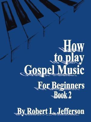 How to Play Gospel Music for Beginners Book 2 - Robert L. Jefferson