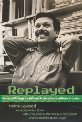 Replayed: Essential Writings on Software Preservation and Game Histories - Henry Lowood