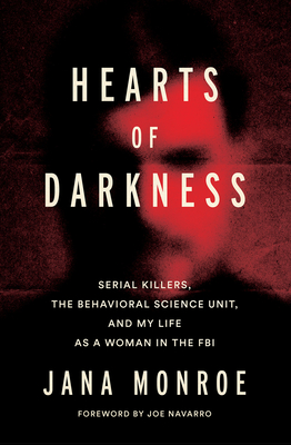 Hearts of Darkness: Serial Killers, the Behavioral Science Unit, and My Life as a Woman in the FBI - Jana Monroe
