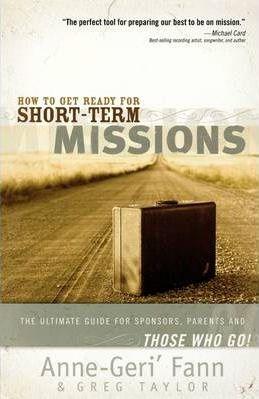 How to Get Ready for Short-Term Missions: The Ultimate Guide for Sponsors, Parents, and Those Who Go! - Anne-geri' Fann