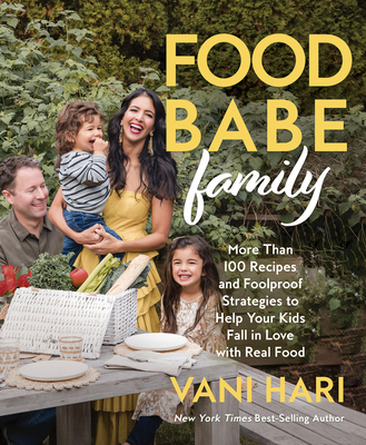 Food Babe Family: More Than 100 Recipes and Foolproof Strategies to Help Your Kids Fall in Love with Real Food: A Cookbook - Vani Hari