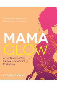 Coperta cărții 'Mama Glow: A Hip Guide to Your Fabulous Abundant Pregnancy - Latham Thomas'