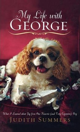 My Life with George: What I Learned about Joy from One Neurotic (and Very Expensive) Dog - Judith Summers