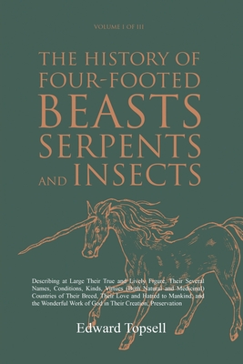 The History of Four-Footed Beasts, Serpents and Insects Vol. I of III: Describing at Large Their True and Lively Figure, Their Several Names, Conditio - Edward Topsell