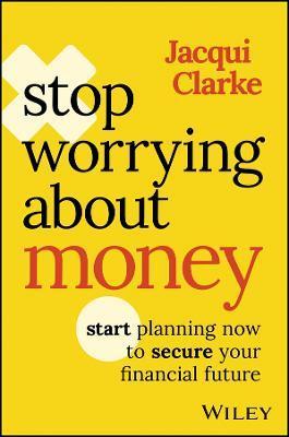 Stop Worrying about Money: Start Planning Now to Secure Your Financial Future - Jacqui Clarke