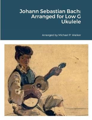 Johann Sebastian Bach: Arranged for Low G Ukulele - Michael Walker