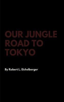 Our Jungle Road to Tokyo - Robert L. Eichelberger