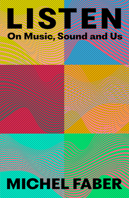 Listen: On Music, Sound and Us - Michel Faber