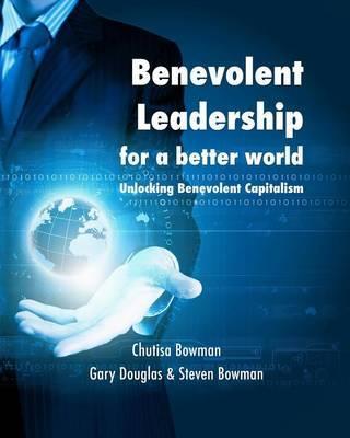 Benevolent Leadership for a better world: Unlocking Benevolent Capitalism - Chutisa